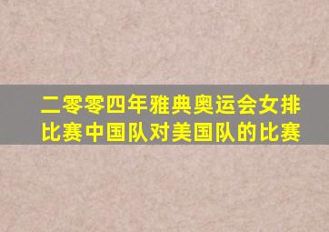 二零零四年雅典奥运会女排比赛中国队对美国队的比赛