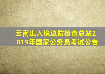 云南出入境边防检查总站2019年国家公务员考试公告