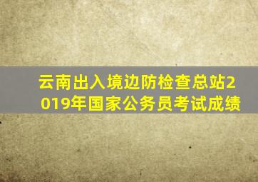 云南出入境边防检查总站2019年国家公务员考试成绩