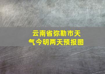 云南省弥勒市天气今明两天预报图