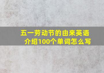 五一劳动节的由来英语介绍100个单词怎么写