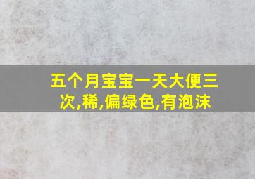 五个月宝宝一天大便三次,稀,偏绿色,有泡沫