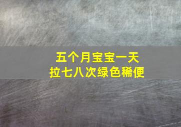 五个月宝宝一天拉七八次绿色稀便