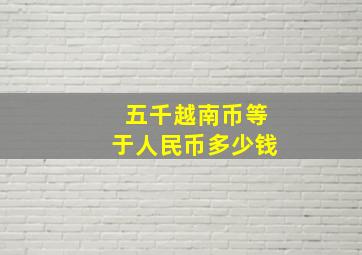 五千越南币等于人民币多少钱