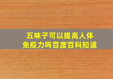 五味子可以提高人体免疫力吗百度百科知道