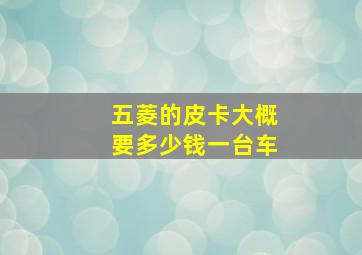 五菱的皮卡大概要多少钱一台车