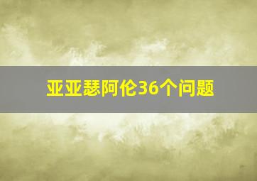 亚亚瑟阿伦36个问题