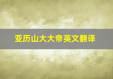 亚历山大大帝英文翻译