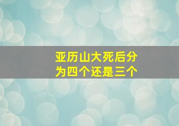 亚历山大死后分为四个还是三个