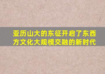 亚历山大的东征开启了东西方文化大规模交融的新时代