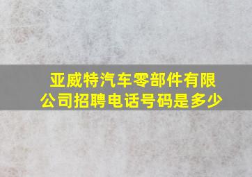 亚威特汽车零部件有限公司招聘电话号码是多少