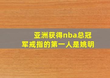 亚洲获得nba总冠军戒指的第一人是姚明