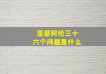 亚瑟阿伦三十六个问题是什么