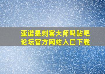 亚诺是刺客大师吗贴吧论坛官方网站入口下载