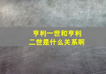 亨利一世和亨利二世是什么关系啊