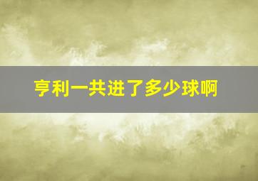 亨利一共进了多少球啊