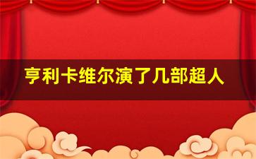 亨利卡维尔演了几部超人