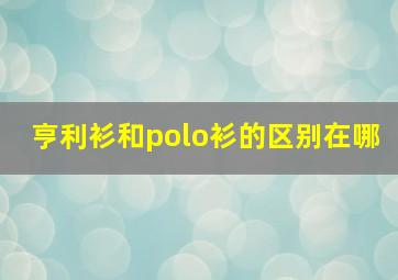 亨利衫和polo衫的区别在哪