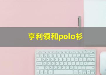 亨利领和polo衫