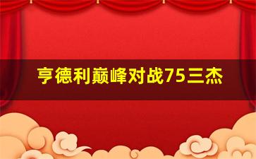 亨德利巅峰对战75三杰