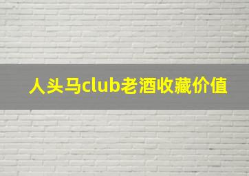 人头马club老酒收藏价值