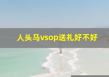 人头马vsop送礼好不好