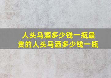 人头马酒多少钱一瓶最贵的人头马洒多少钱一瓶