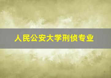 人民公安大学刑侦专业