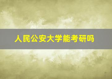 人民公安大学能考研吗