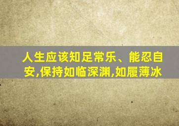 人生应该知足常乐、能忍自安,保持如临深渊,如履薄冰