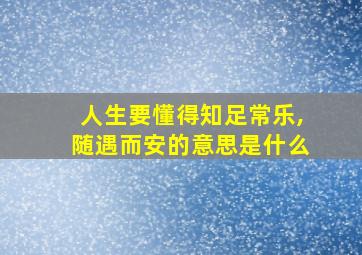 人生要懂得知足常乐,随遇而安的意思是什么