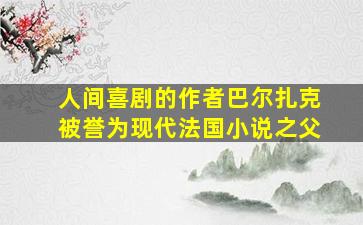 人间喜剧的作者巴尔扎克被誉为现代法国小说之父