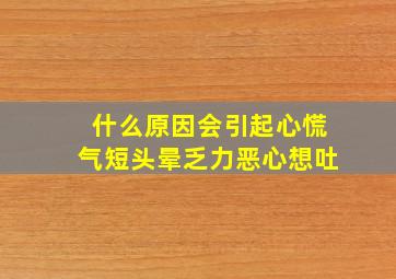 什么原因会引起心慌气短头晕乏力恶心想吐