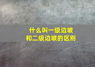 什么叫一级边坡和二级边坡的区别