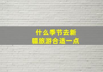 什么季节去新疆旅游合适一点