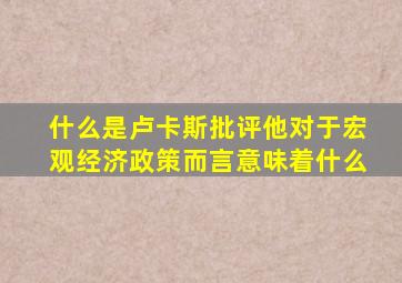 什么是卢卡斯批评他对于宏观经济政策而言意味着什么