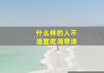 什么样的人不适宜吃海带汤