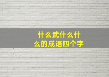 什么武什么什么的成语四个字