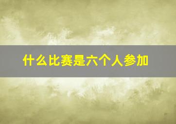 什么比赛是六个人参加