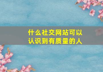 什么社交网站可以认识到有质量的人