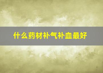 什么药材补气补血最好