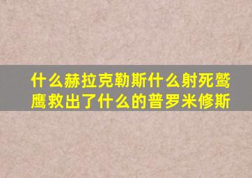 什么赫拉克勒斯什么射死鹫鹰救出了什么的普罗米修斯