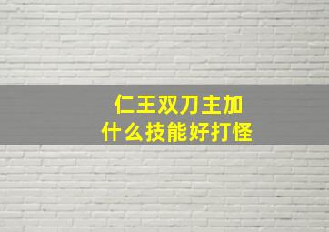 仁王双刀主加什么技能好打怪