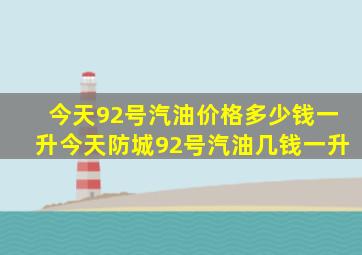 今天92号汽油价格多少钱一升今天防城92号汽油几钱一升