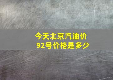 今天北京汽油价92号价格是多少