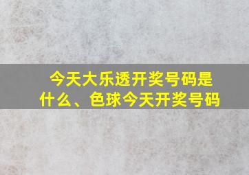 今天大乐透开奖号码是什么、色球今天开奖号码