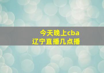 今天晚上cba辽宁直播几点播