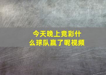 今天晚上竞彩什么球队赢了呢视频