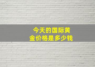 今天的国际黄金价格是多少钱