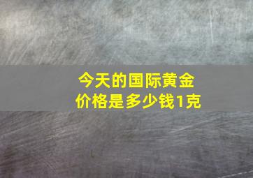 今天的国际黄金价格是多少钱1克